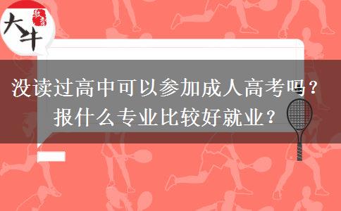 没读过高中可以参加成人高考吗？报什么专业比较好就业？