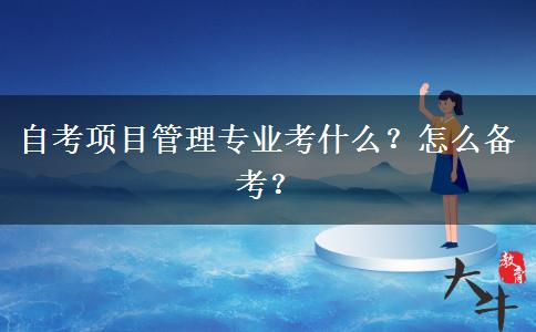 自考项目管理专业考什么？怎么备考？