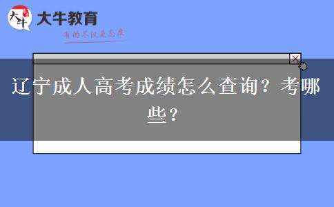 辽宁成人高考成绩怎么查询？考哪些？