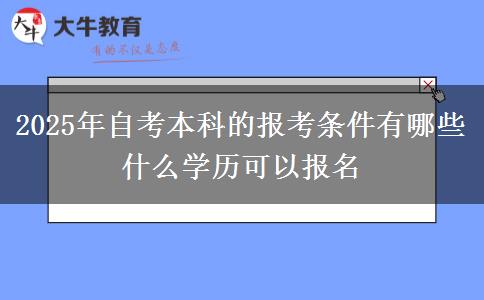 2025年自考本科的报考条件有哪些 什么学历可以报名