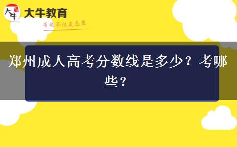 郑州成人高考分数线是多少？考哪些？