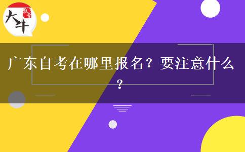 广东自考在哪里报名？要注意什么？