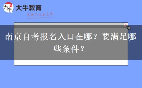 南京自考报名入口在哪？要满足哪些条件？