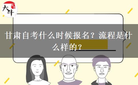 甘肃自考什么时候报名？流程是什么样的？