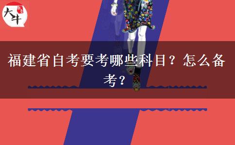 福建省自考要考哪些科目？怎么备考？