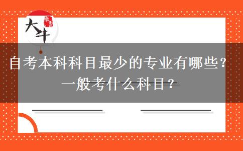 自考本科科目最少的专业有哪些？一般考什么科目？