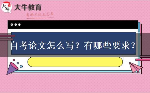 自考论文怎么写？有哪些要求？