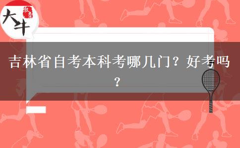 吉林省自考本科考哪几门？好考吗？