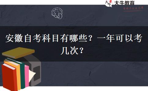 安徽自考科目有哪些？一年可以考几次？