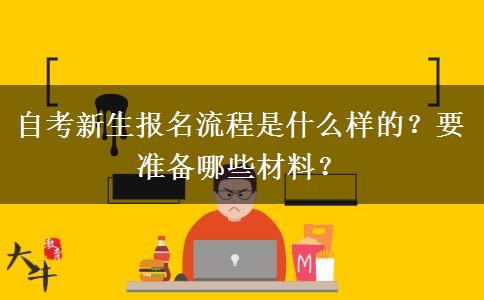自考新生报名流程是什么样的？要准备哪些材料？