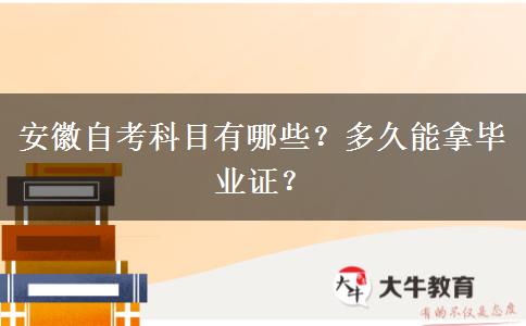 安徽自考科目有哪些？多久能拿毕业证？
