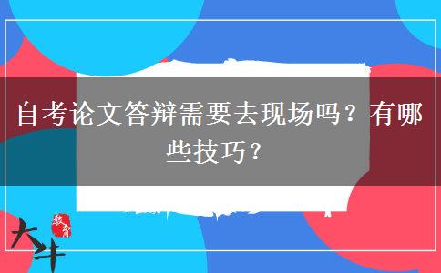 自考论文答辩需要去现场吗？有哪些技巧？