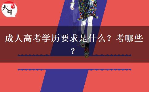 成人高考学历要求是什么？考哪些？