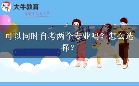可以同时自考两个专业吗？怎么选择？
