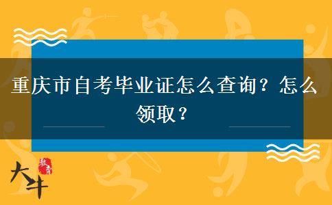 重庆市自考毕业证怎么查询？怎么领取？
