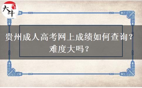 贵州成人高考网上成绩如何查询？难度大吗？