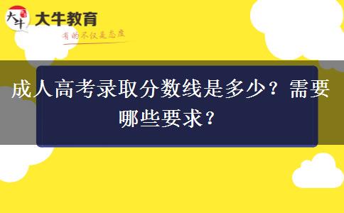成人高考录取分数线是多少？需要哪些要求？