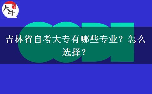 吉林省自考大专有哪些专业？怎么选择？