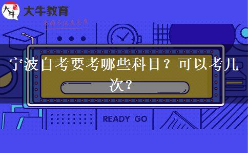 宁波自考要考哪些科目？可以考几次？