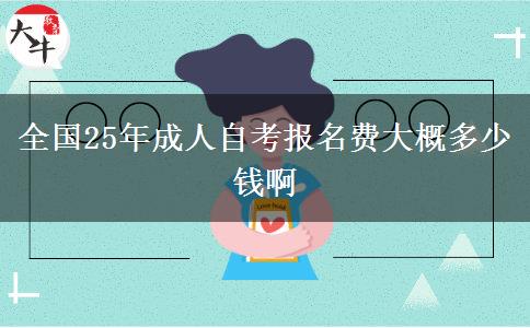 全国25年成人自考报名费大概多少钱啊