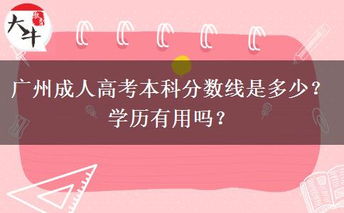 广州成人高考本科分数线是多少？学历有用吗？