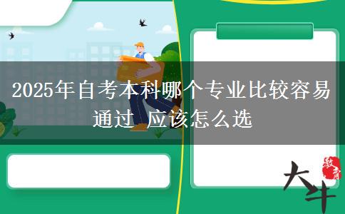 2025年自考本科哪个专业比较容易通过 应该怎么选