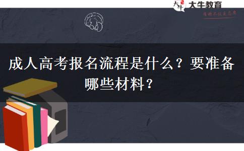 成人高考报名流程是什么？要准备哪些材料？