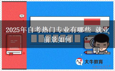 2025年自考热门专业有哪些 就业前景如何