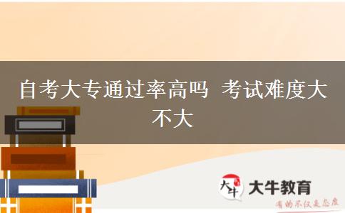 自考大专通过率高吗 考试难度大不大
