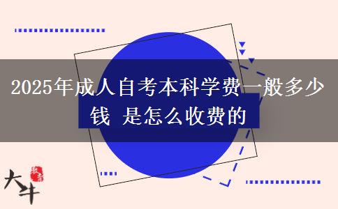 2025年成人自考本科学费一般多少钱 是怎么收费的