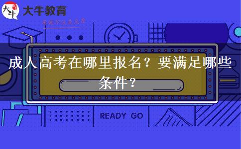 成人高考在哪里报名？要满足哪些条件？