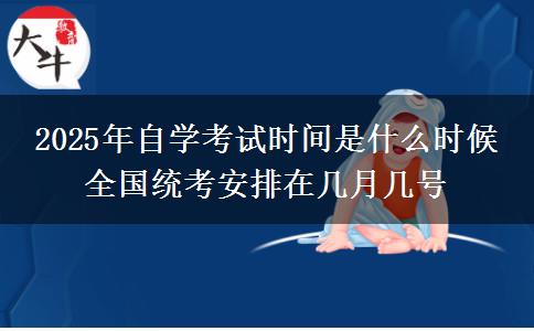 2025年自学考试时间是什么时候 全国统考安排在几月几号