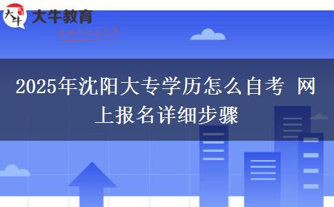 2025年沈阳大专学历怎么自考 网上报名详细步骤