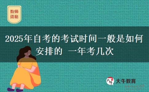 2025年自考的考试时间一般是如何安排的 一年考几次