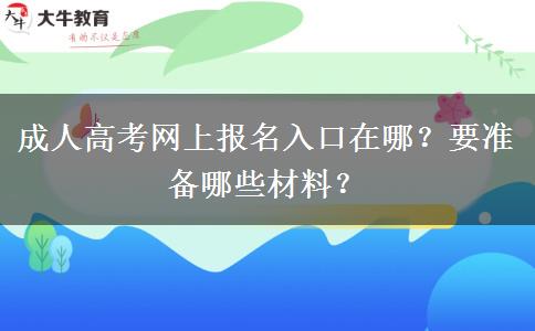 成人高考网上报名入口在哪？要准备哪些材料？