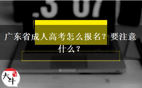 广东省成人高考怎么报名？要注意什么？