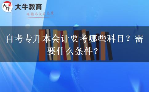 自考专升本会计要考哪些科目？需要什么条件？