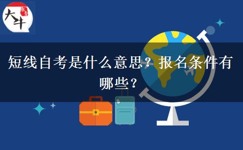 短线自考是什么意思？报名条件有哪些？