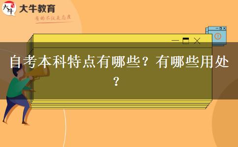 自考本科特点有哪些？有哪些用处？