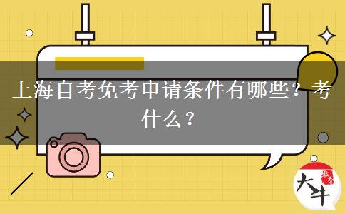 上海自考免考申请条件有哪些？考什么？
