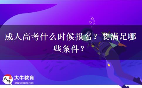 成人高考什么时候报名？要满足哪些条件？