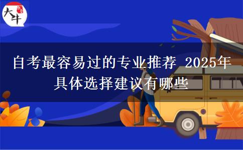 自考最容易过的专业推荐 2025年具体选择建议有哪些