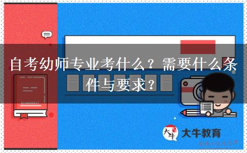 自考幼师专业考什么？需要什么条件与要求？