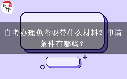 自考办理免考要带什么材料？申请条件有哪些？