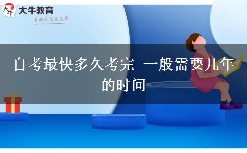 自考最快多久考完 一般需要几年的时间