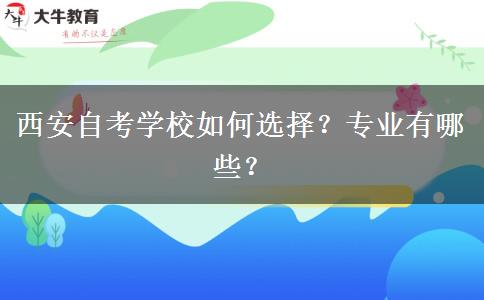 西安自考学校如何选择？专业有哪些？