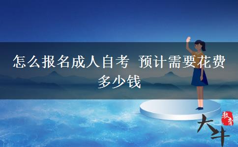 怎么报名成人自考 预计需要花费多少钱