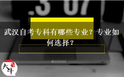武汉自考专科有哪些专业？专业如何选择？