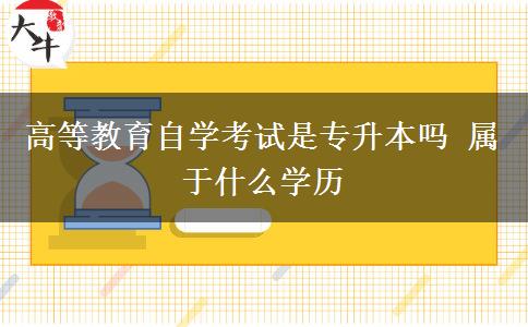 高等教育自学考试是专升本吗 属于什么学历