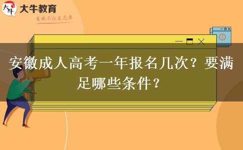 安徽成人高考一年报名几次？要满足哪些条件？